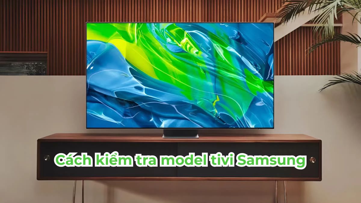 Cách kiểm tra model tivi Samsung chính xác, dễ hiểu